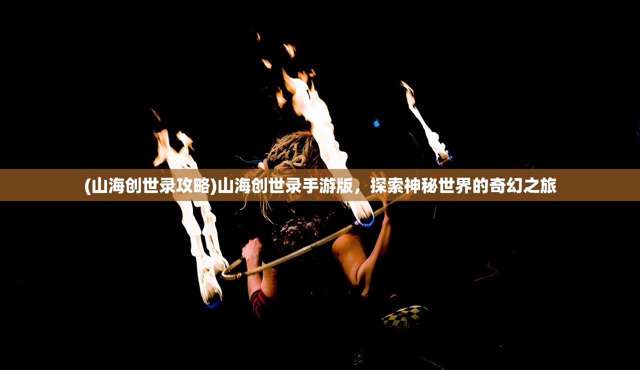 (山海创世录攻略)山海创世录手游版,探索神秘世界的奇幻之旅 (山海创世录攻略)山海创世录手游版,探索神秘世界的奇幻之旅