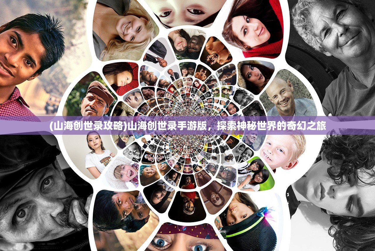 (山海创世录攻略)山海创世录手游版,探索神秘世界的奇幻之旅 (山海创世录攻略)山海创世录手游版,探索神秘世界的奇幻之旅