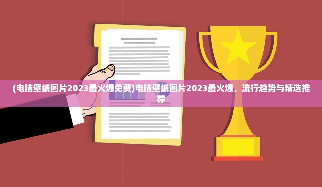 (电脑壁纸图片2023最火爆免费)电脑壁纸图片2023最火爆,流行趋势与精选推荐 (电脑壁纸图片2023最火爆免费)电脑壁纸图片2023最火爆,流行趋势与精选推荐