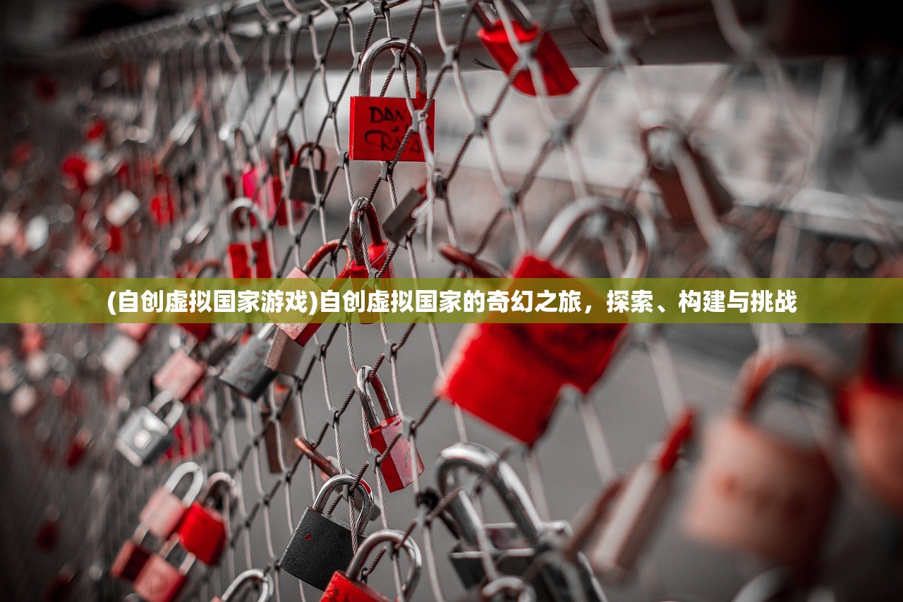 (自创虚拟国家游戏)自创虚拟国家的奇幻之旅,探索、构建与挑战 (自创虚拟国家游戏)自创虚拟国家的奇幻之旅,探索、构建与挑战
