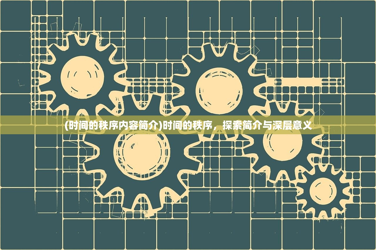 (时间的秩序内容简介)时间的秩序,探索简介与深层意义 (时间的秩序内容简介)时间的秩序,探索简介与深层意义