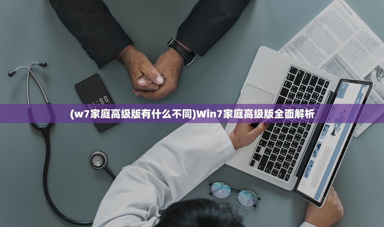 (w7家庭高级版有什么不同)Win7家庭高级版全面解析 (w7家庭高级版有什么不同)Win7家庭高级版全面解析