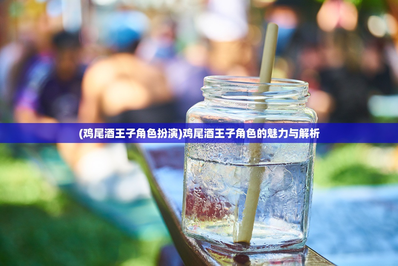 (鸡尾酒王子角色扮演)鸡尾酒王子角色的魅力与解析 (鸡尾酒王子角色扮演)鸡尾酒王子角色的魅力与解析