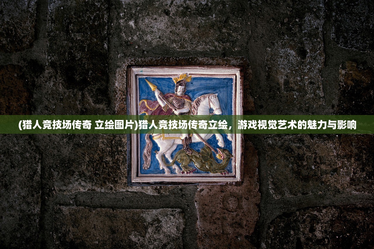 (猎人竞技场传奇 立绘图片)猎人竞技场传奇立绘,游戏视觉艺术的魅力与影响 (猎人竞技场传奇 立绘图片)猎人竞技场传奇立绘,游戏视觉艺术的魅力与影响