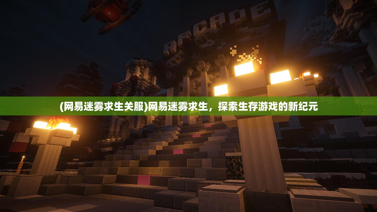 (网易迷雾求生关服)网易迷雾求生，探索生存游戏的新纪元