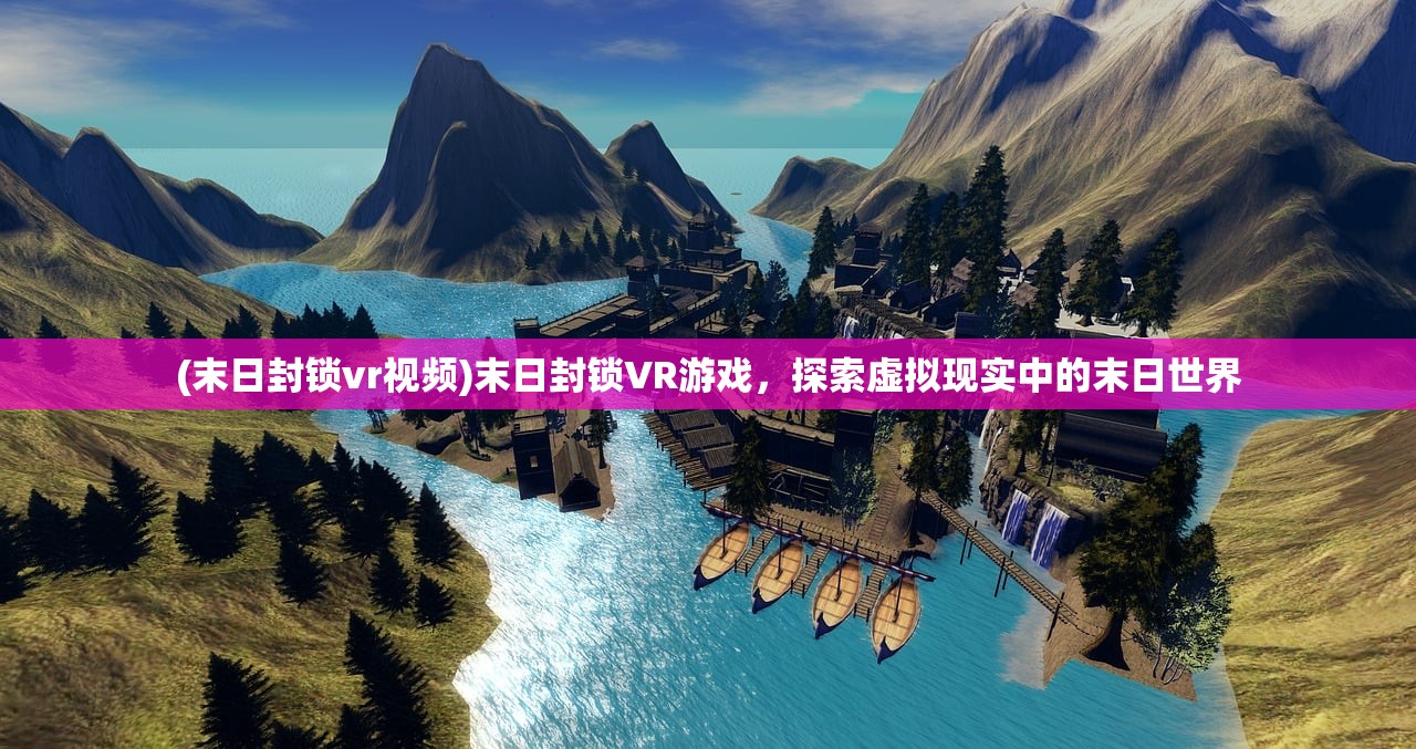 (末日封锁vr视频)末日封锁VR游戏，探索虚拟现实中的末日世界