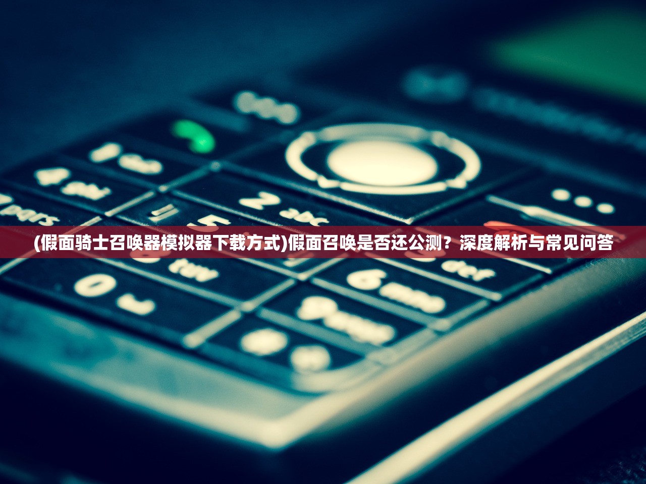(假面骑士召唤器模拟器下载方式)假面召唤是否还公测？深度解析与常见问答