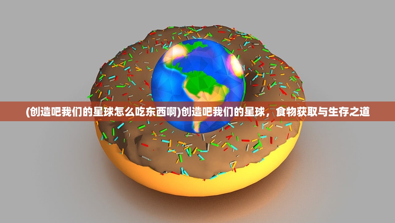 (创造吧我们的星球怎么吃东西啊)创造吧我们的星球，食物获取与生存之道