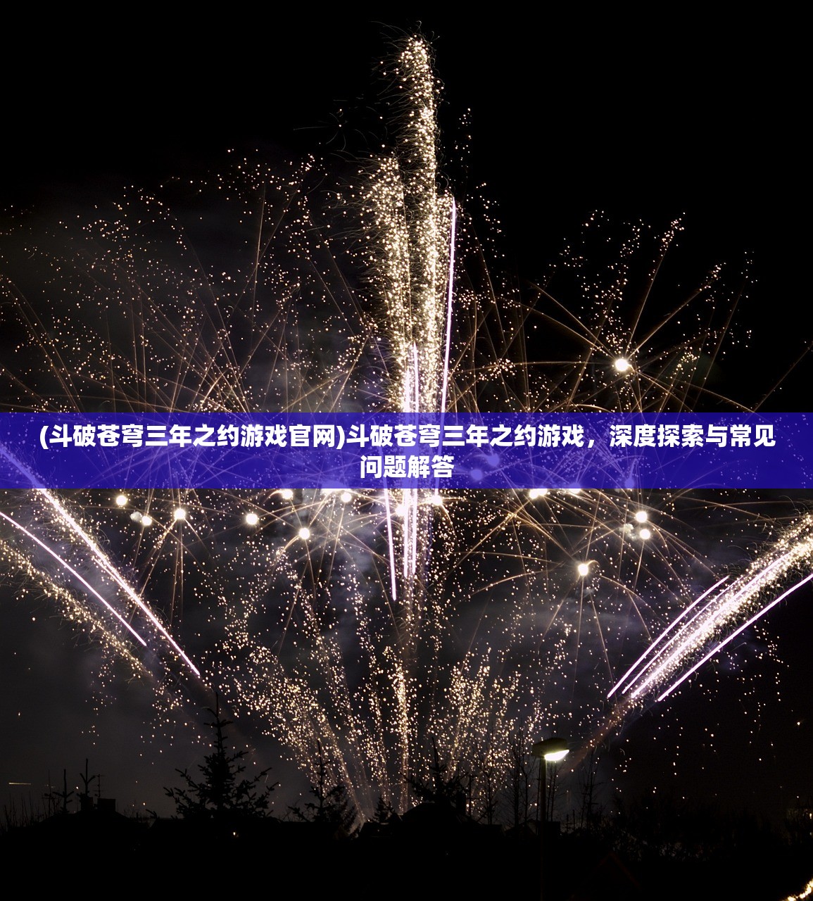 (斗破苍穹三年之约游戏官网)斗破苍穹三年之约游戏，深度探索与常见问题解答