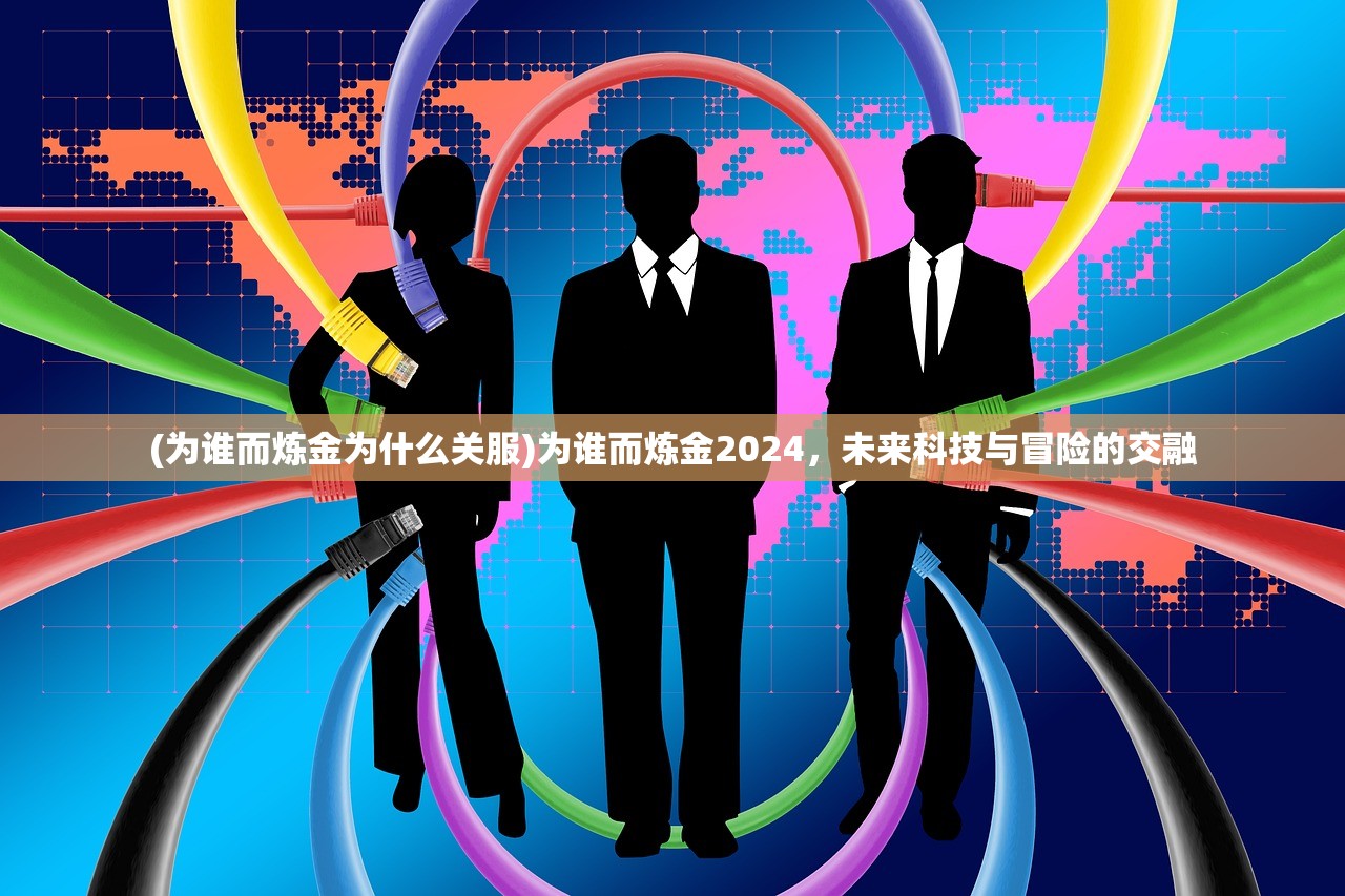 (为谁而炼金为什么关服)为谁而炼金2024，未来科技与冒险的交融