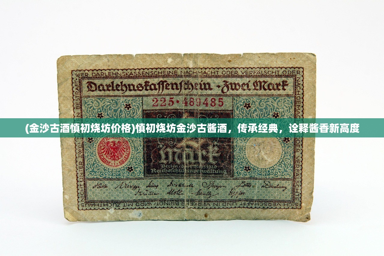 (金沙古酒慎初烧坊价格)慎初烧坊金沙古酱酒，传承经典，诠释酱香新高度