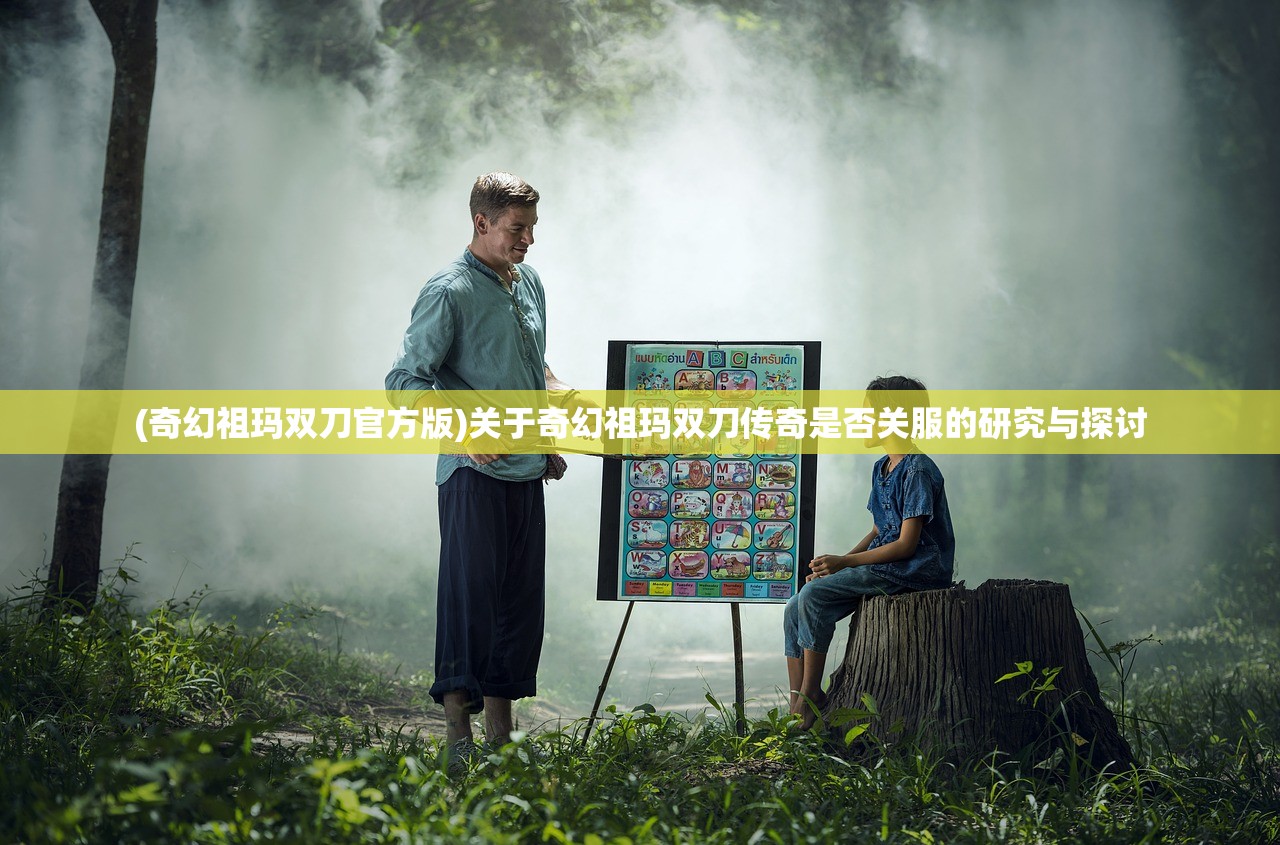 (奇幻祖玛双刀官方版)关于奇幻祖玛双刀传奇是否关服的研究与探讨
