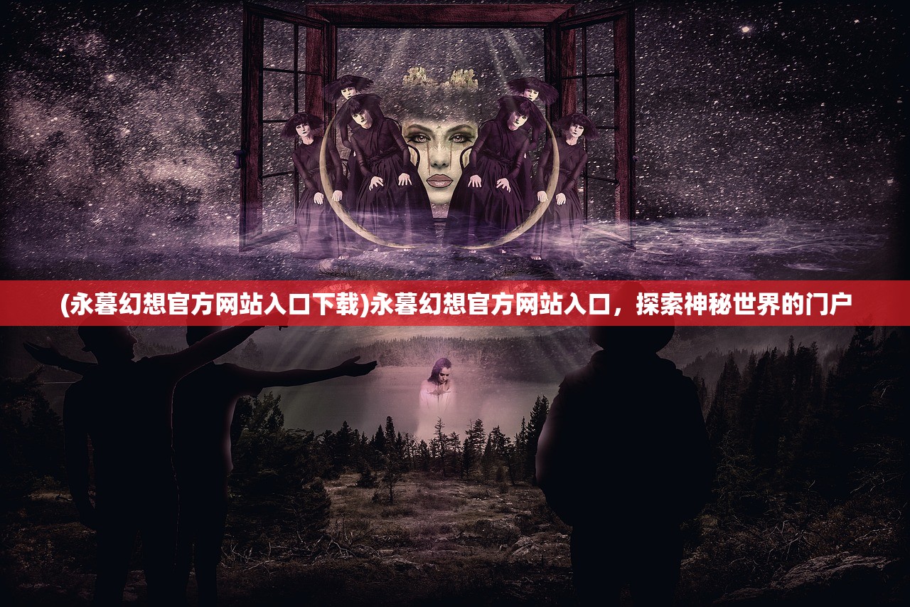 (永暮幻想官方网站入口下载)永暮幻想官方网站入口，探索神秘世界的门户