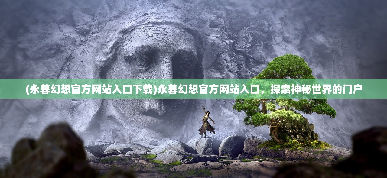 (永暮幻想官方网站入口下载)永暮幻想官方网站入口，探索神秘世界的门户