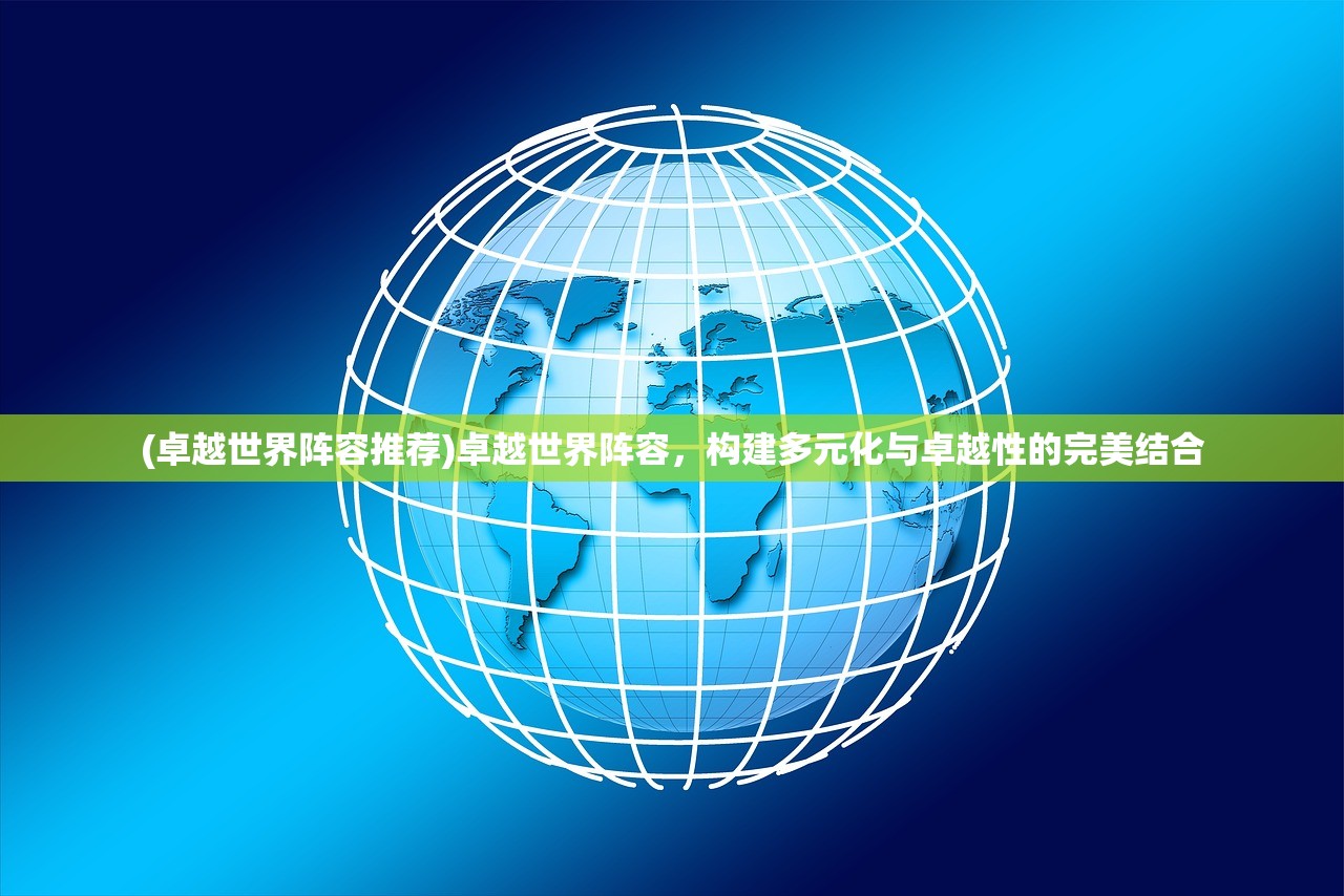 (卓越世界阵容推荐)卓越世界阵容，构建多元化与卓越性的完美结合