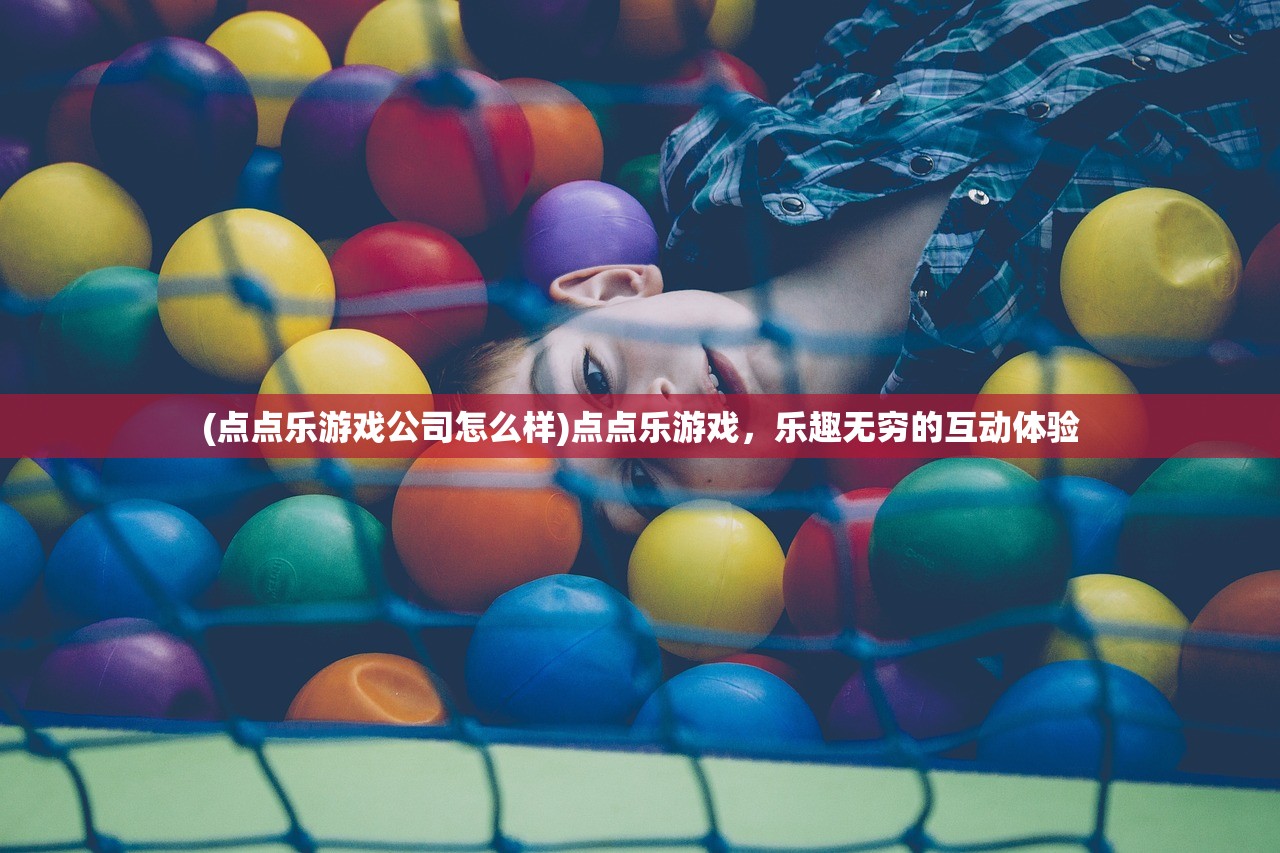 (点点乐游戏公司怎么样)点点乐游戏，乐趣无穷的互动体验