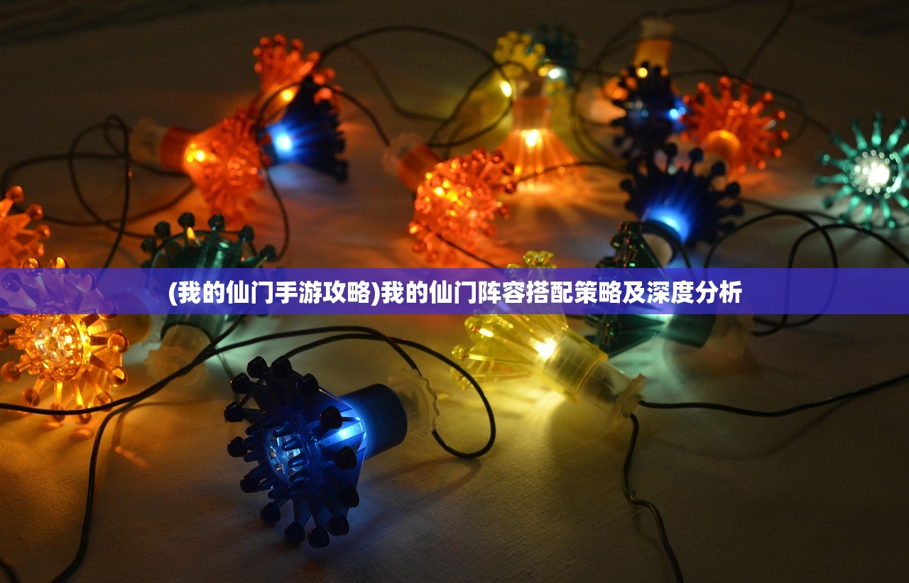 (我的仙门手游攻略)我的仙门阵容搭配策略及深度分析