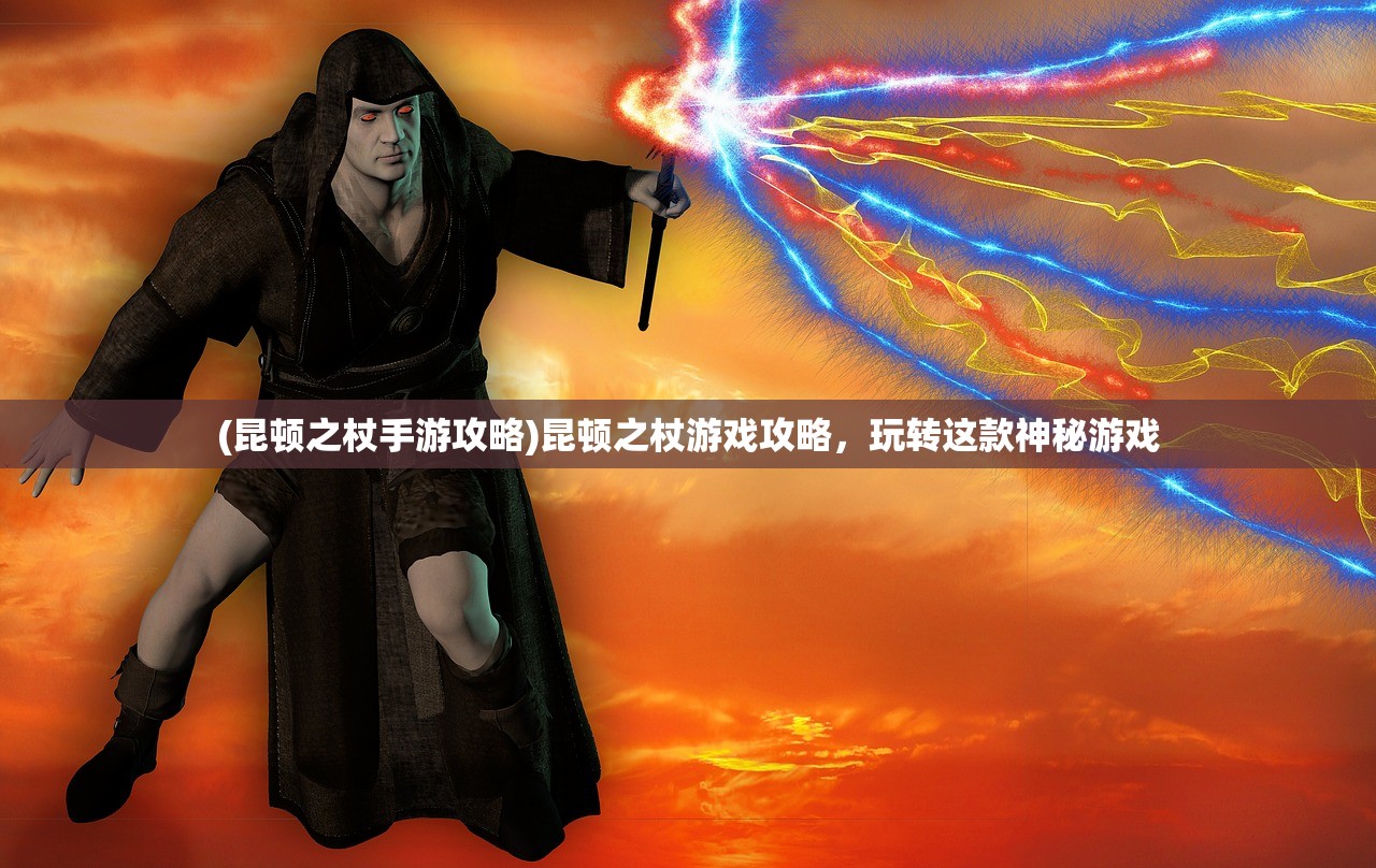 (昆顿之杖手游攻略)昆顿之杖游戏攻略，玩转这款神秘游戏