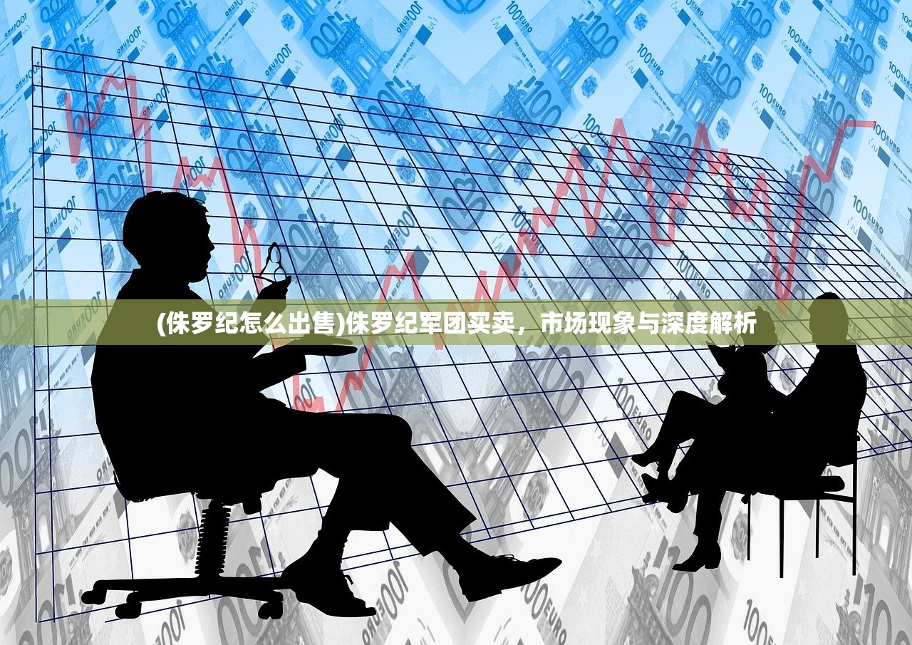 (侏罗纪怎么出售)侏罗纪军团买卖，市场现象与深度解析