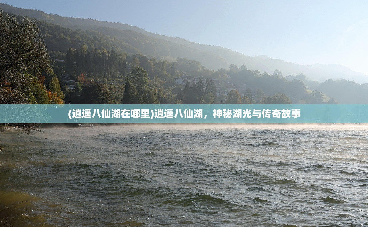 (逍遥八仙湖在哪里)逍遥八仙湖，神秘湖光与传奇故事