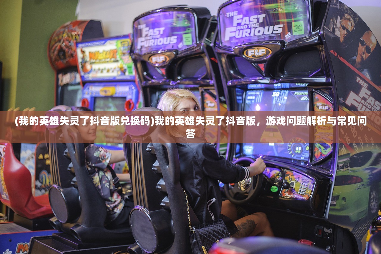 (我的英雄失灵了抖音版兑换码)我的英雄失灵了抖音版，游戏问题解析与常见问答