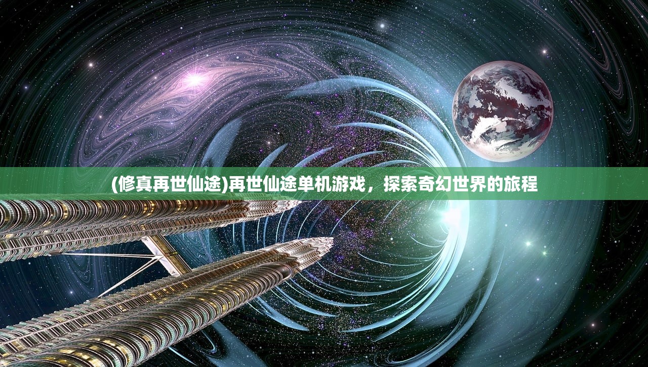 (修真再世仙途)再世仙途单机游戏，探索奇幻世界的旅程