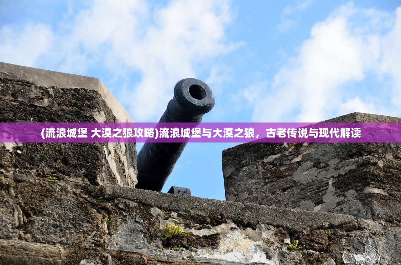 (流浪城堡 大漠之狼攻略)流浪城堡与大漠之狼,古老传说与现代解读 (流浪城堡 大漠之狼攻略)流浪城堡与大漠之狼,古老传说与现代解读