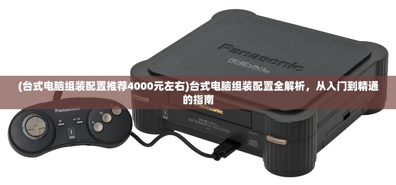 (台式电脑组装配置推荐4000元左右)台式电脑组装配置全解析,从入门到精通的指南 (台式电脑组装配置推荐4000元左右)台式电脑组装配置全解析,从入门到精通的指南