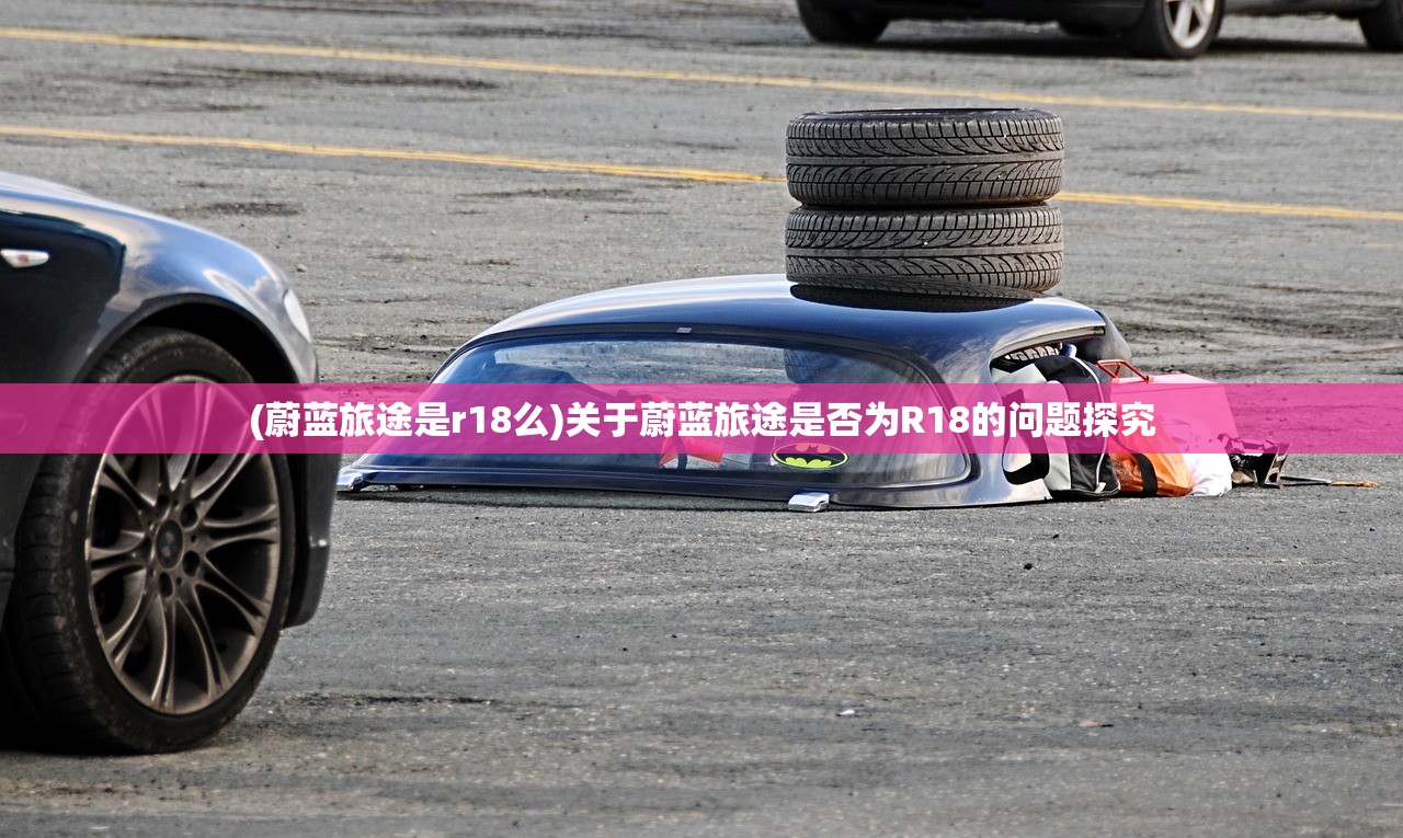 (蔚蓝旅途是r18么)关于蔚蓝旅途是否为R18的问题探究 (蔚蓝旅途是r18么)关于蔚蓝旅途是否为R18的问题探究