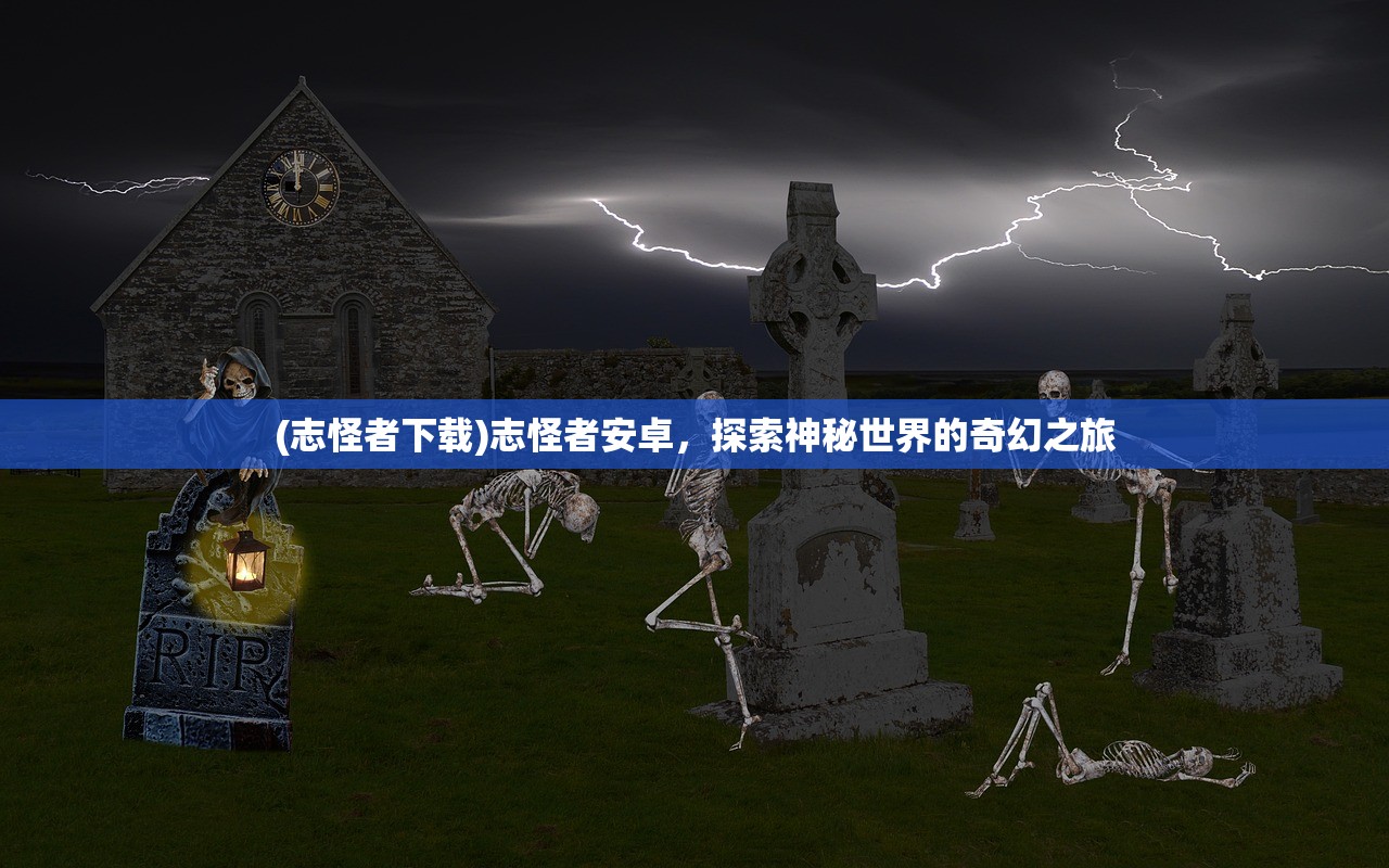 (志怪者下载)志怪者安卓,探索神秘世界的奇幻之旅 (志怪者下载)志怪者安卓,探索神秘世界的奇幻之旅