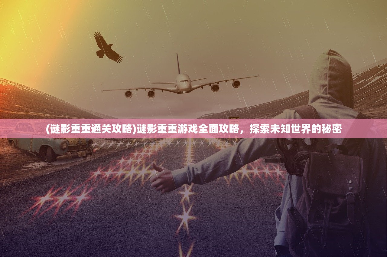 (谜影重重通关攻略)谜影重重游戏全面攻略,探索未知世界的秘密 (谜影重重通关攻略)谜影重重游戏全面攻略,探索未知世界的秘密