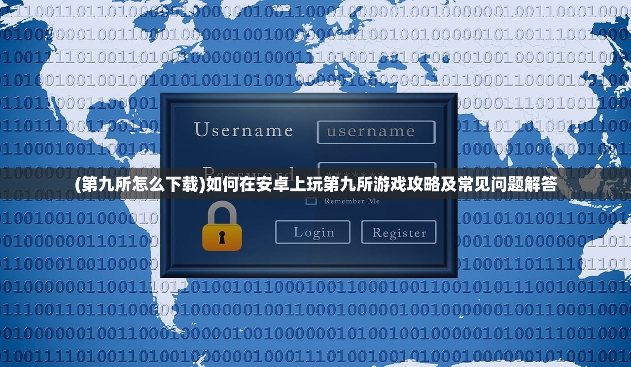 (第九所怎么下载)如何在安卓上玩第九所游戏攻略及常见问题解答 (第九所怎么下载)如何在安卓上玩第九所游戏攻略及常见问题解答