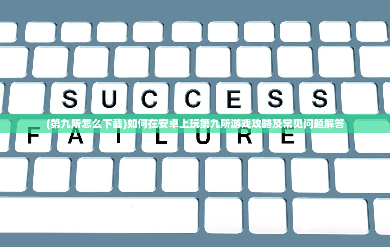 (第九所怎么下载)如何在安卓上玩第九所游戏攻略及常见问题解答 (第九所怎么下载)如何在安卓上玩第九所游戏攻略及常见问题解答