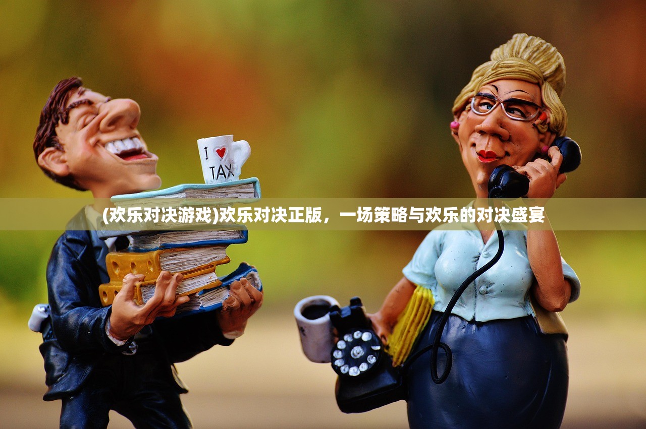 (欢乐对决游戏)欢乐对决正版,一场策略与欢乐的对决盛宴 (欢乐对决游戏)欢乐对决正版,一场策略与欢乐的对决盛宴