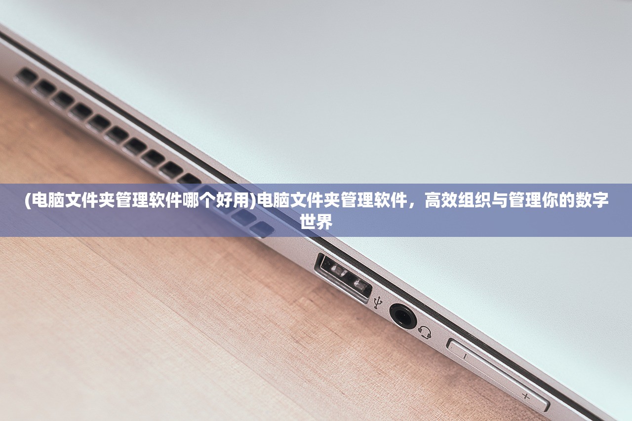 (电脑文件夹管理软件哪个好用)电脑文件夹管理软件,高效组织与管理你的数字世界 (电脑文件夹管理软件哪个好用)电脑文件夹管理软件,高效组织与管理你的数字世界