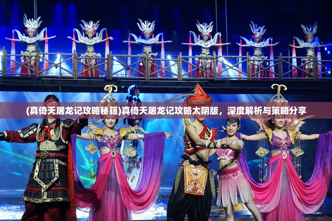 (真倚天屠龙记攻略秘籍)真倚天屠龙记攻略太阴版,深度解析与策略分享 (真倚天屠龙记攻略秘籍)真倚天屠龙记攻略太阴版,深度解析与策略分享