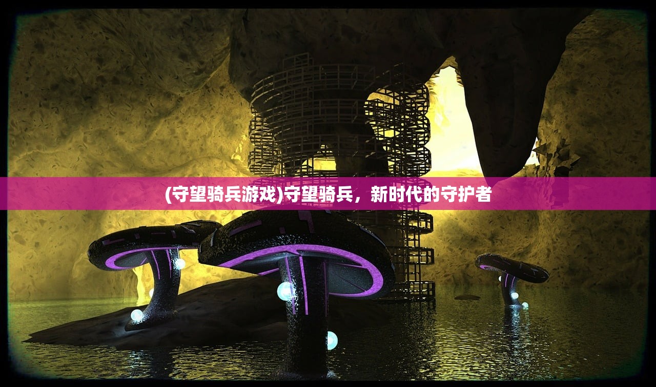 (守望骑兵游戏)守望骑兵,新时代的守护者 (守望骑兵游戏)守望骑兵,新时代的守护者