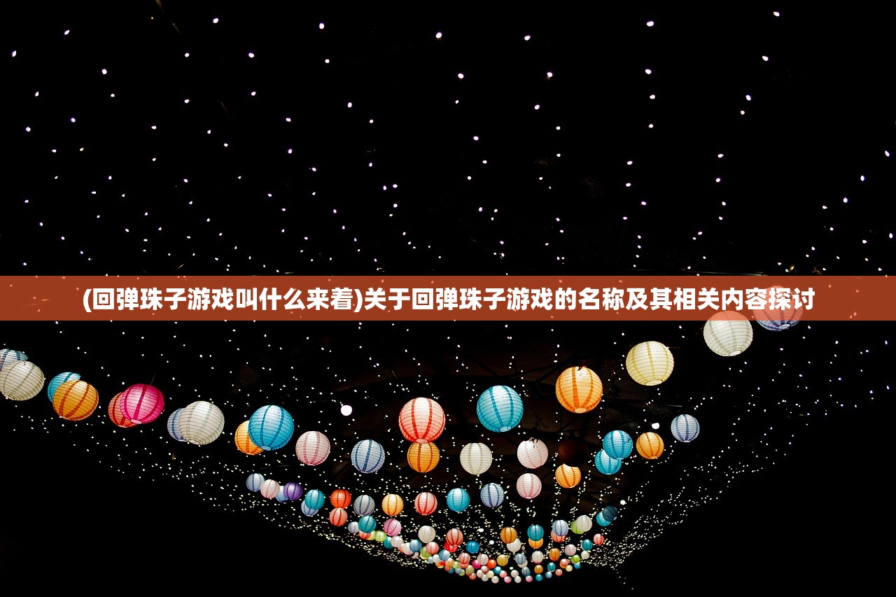 (回弹珠子游戏叫什么来着)关于回弹珠子游戏的名称及其相关内容探讨 (回弹珠子游戏叫什么来着)关于回弹珠子游戏的名称及其相关内容探讨