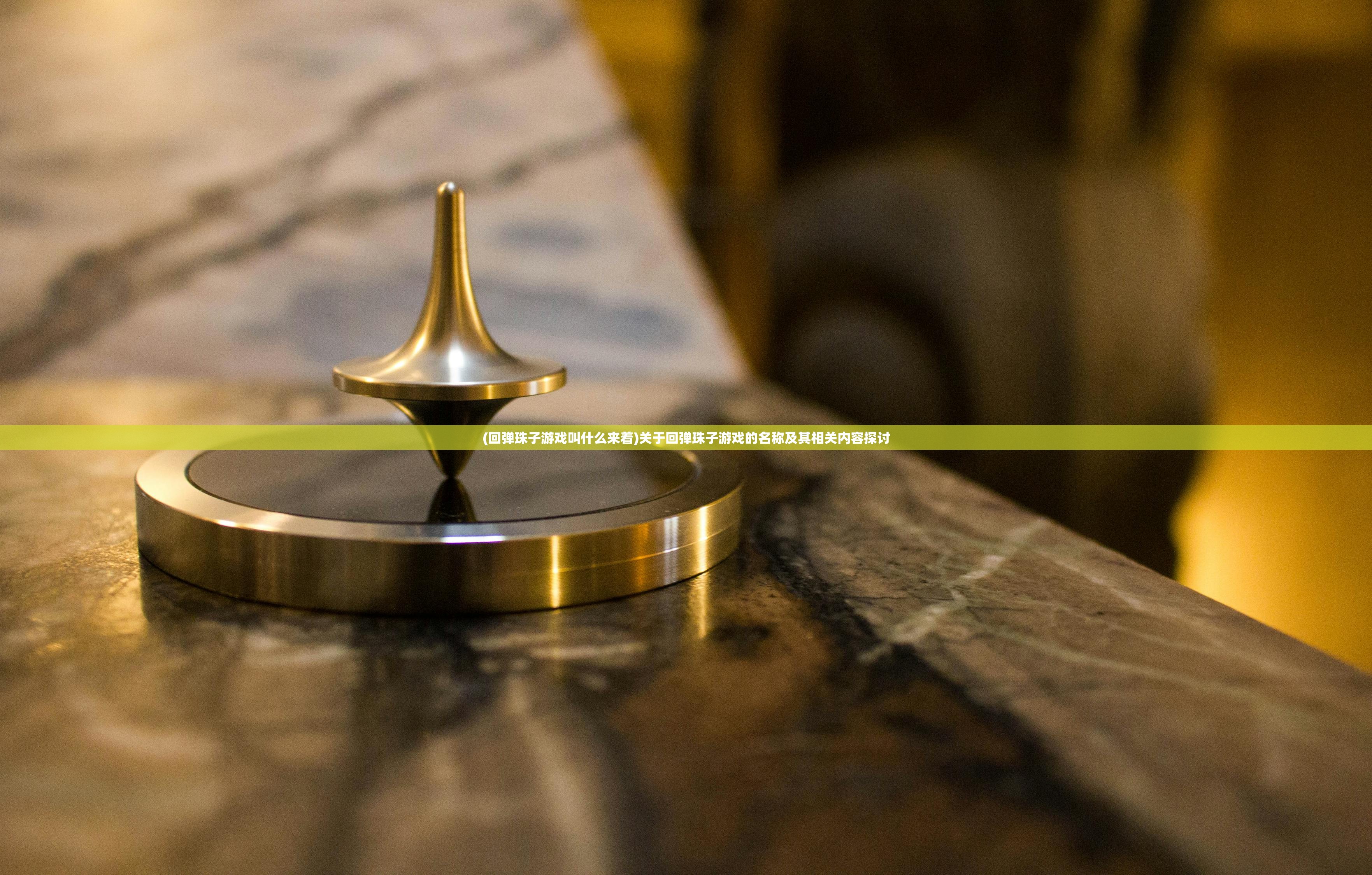 (回弹珠子游戏叫什么来着)关于回弹珠子游戏的名称及其相关内容探讨 (回弹珠子游戏叫什么来着)关于回弹珠子游戏的名称及其相关内容探讨