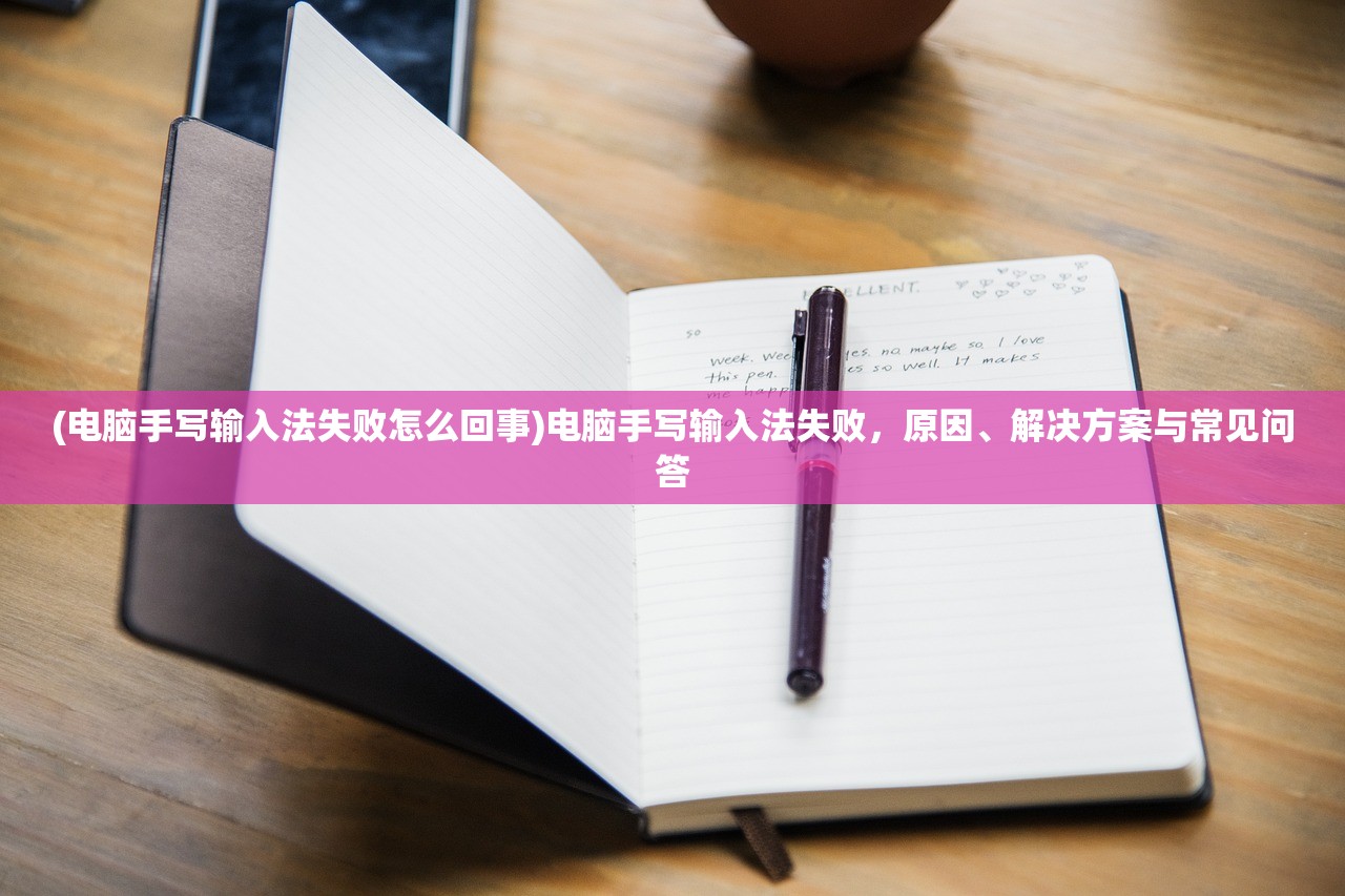 (电脑手写输入法失败怎么回事)电脑手写输入法失败,原因、解决方案与常见问答 (电脑手写输入法失败怎么回事)电脑手写输入法失败,原因、解决方案与常见问答