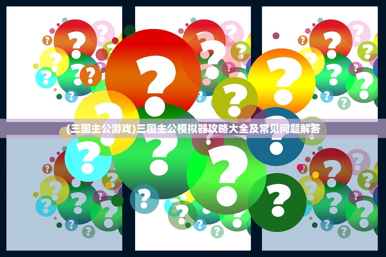 (三国主公游戏)三国主公模拟器攻略大全及常见问题解答