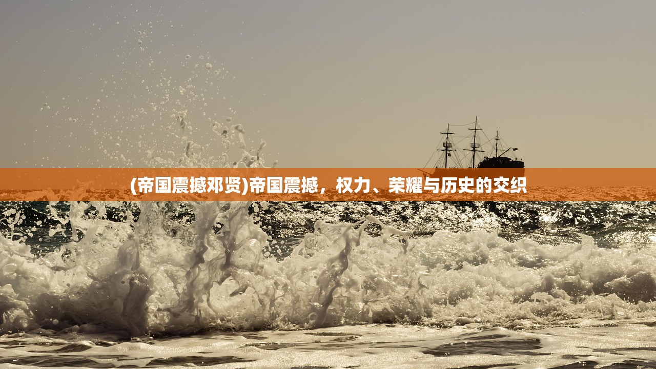 (帝国震撼邓贤)帝国震撼，权力、荣耀与历史的交织