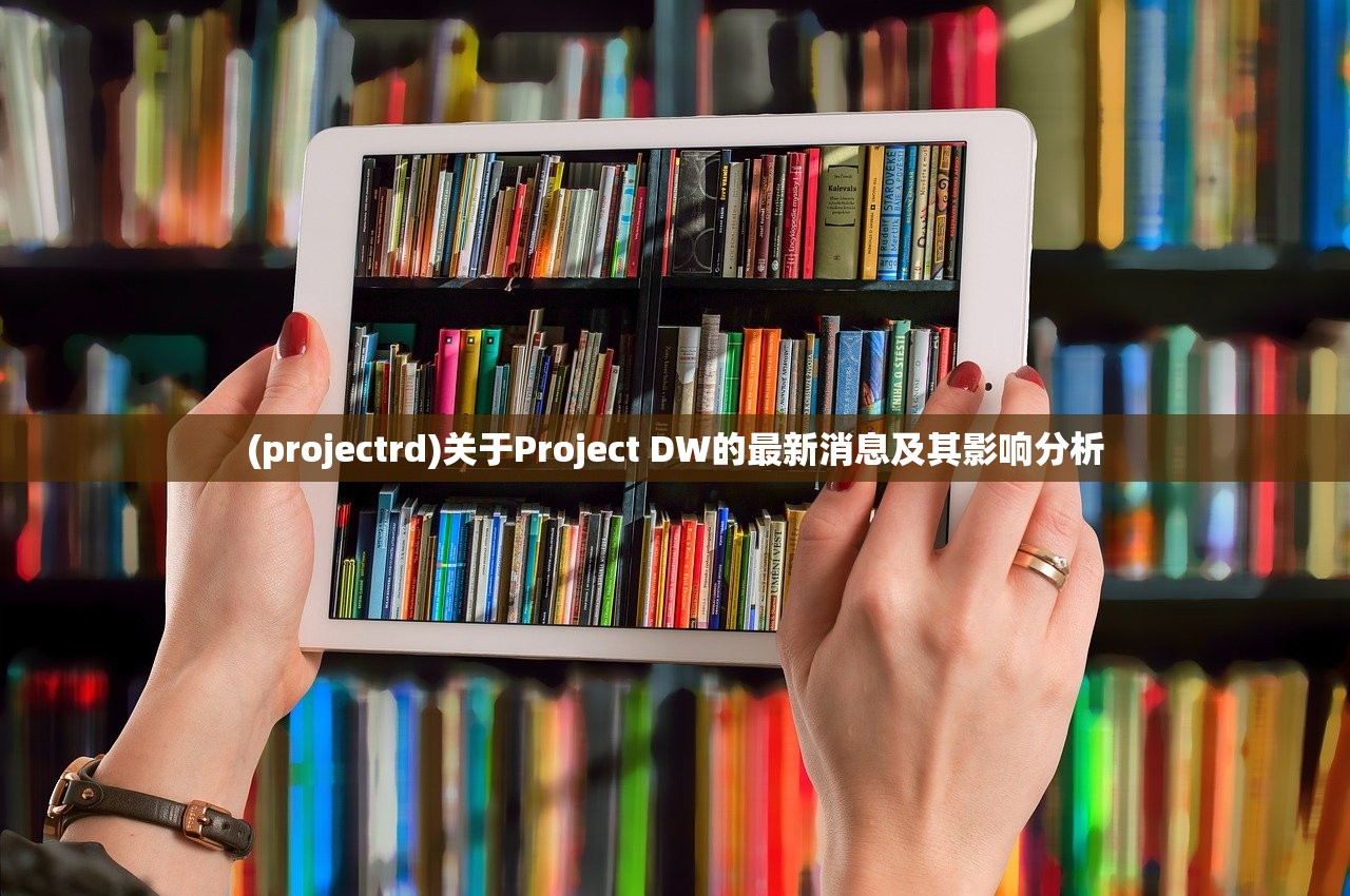 (projectrd)关于Project DW的最新消息及其影响分析