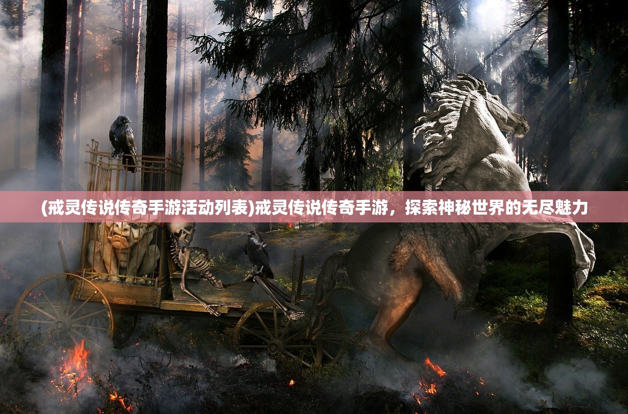 (戒灵传说传奇手游活动列表)戒灵传说传奇手游，探索神秘世界的无尽魅力