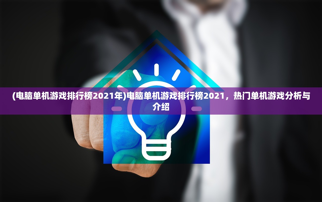 (电脑单机游戏排行榜2021年)电脑单机游戏排行榜2021，热门单机游戏分析与介绍