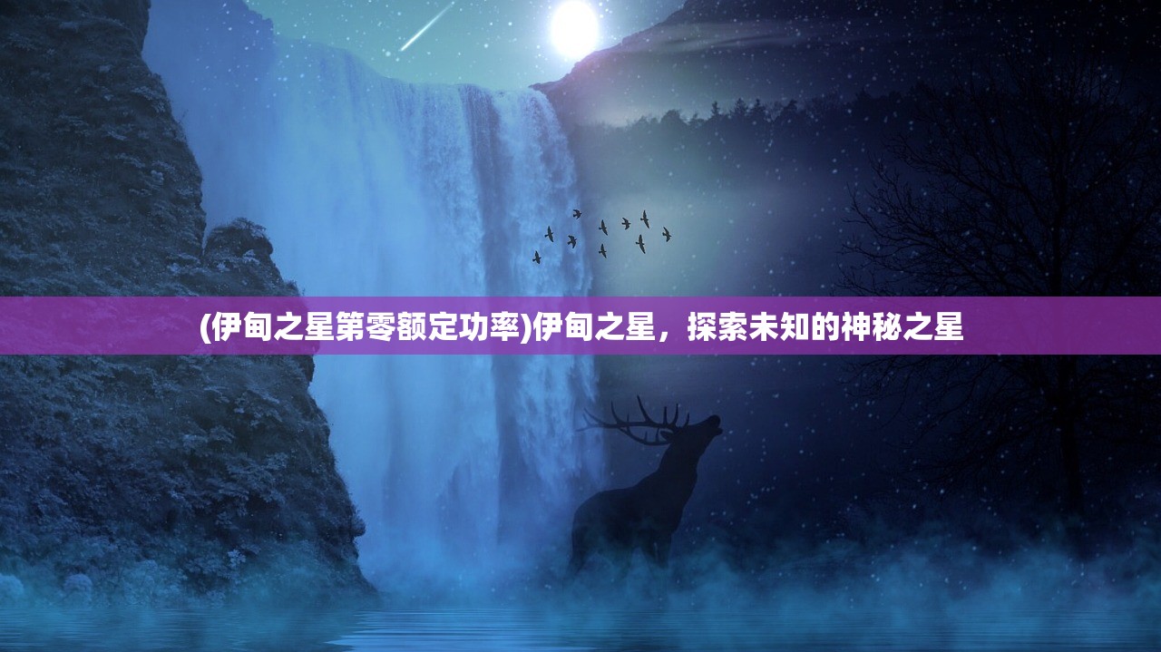 (伊甸之星第零额定功率)伊甸之星,探索未知的神秘之星 (伊甸之星第零额定功率)伊甸之星,探索未知的神秘之星