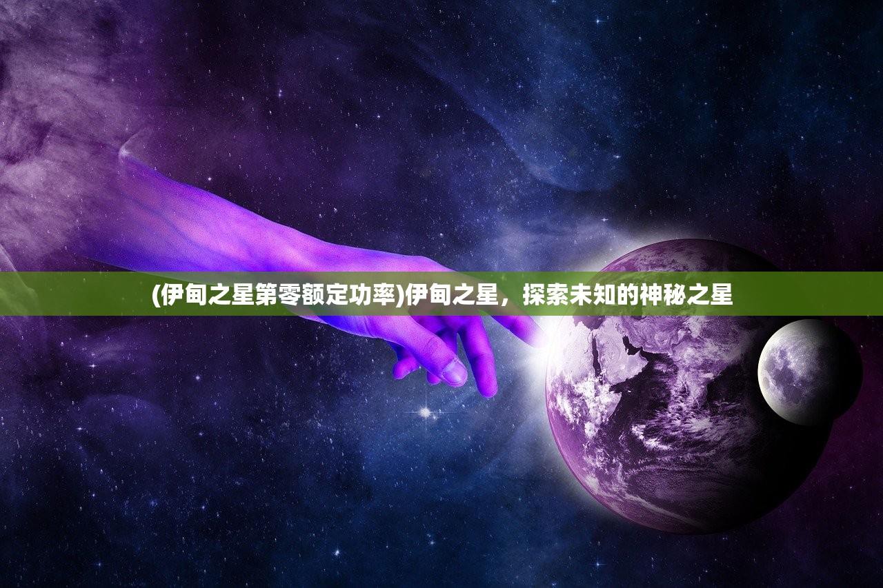 (伊甸之星第零额定功率)伊甸之星,探索未知的神秘之星 (伊甸之星第零额定功率)伊甸之星,探索未知的神秘之星