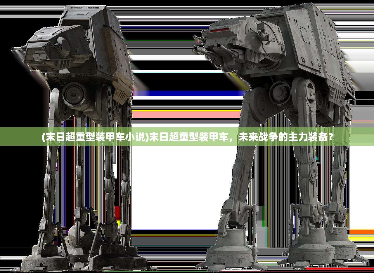 (末日超重型装甲车小说)末日超重型装甲车,未来战争的主力装备? (末日超重型装甲车小说)末日超重型装甲车,未来战争的主力装备?