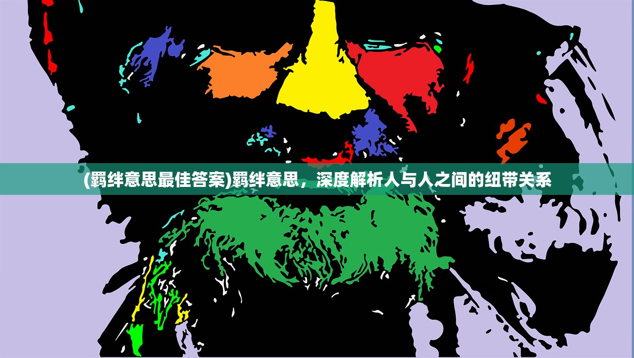 (羁绊意思最佳答案)羁绊意思,深度解析人与人之间的纽带关系 (羁绊意思最佳答案)羁绊意思,深度解析人与人之间的纽带关系