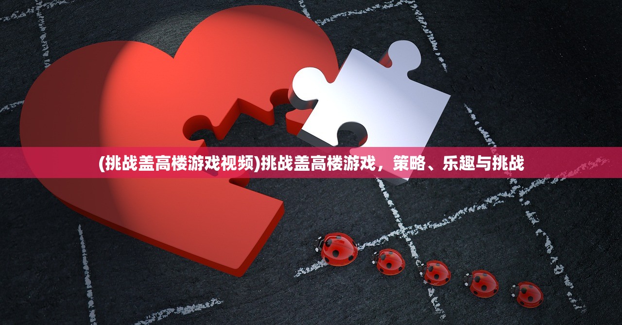 (挑战盖高楼游戏视频)挑战盖高楼游戏,策略、乐趣与挑战 (挑战盖高楼游戏视频)挑战盖高楼游戏,策略、乐趣与挑战
